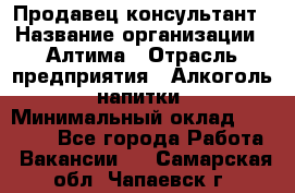 Продавец-консультант › Название организации ­ Алтима › Отрасль предприятия ­ Алкоголь, напитки › Минимальный оклад ­ 35 000 - Все города Работа » Вакансии   . Самарская обл.,Чапаевск г.